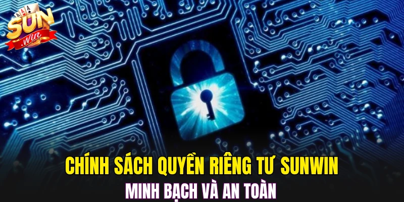 Chính sách quyền riêng tư Sunwin minh bạch và an toàn